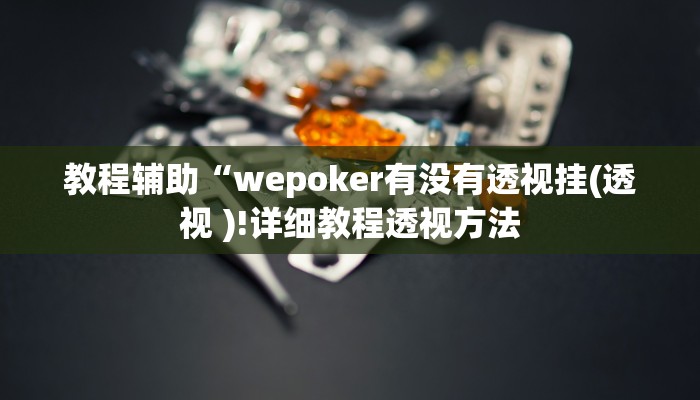 教程辅助“wepoker有没有透视挂(透视 )!详细教程透视方法
