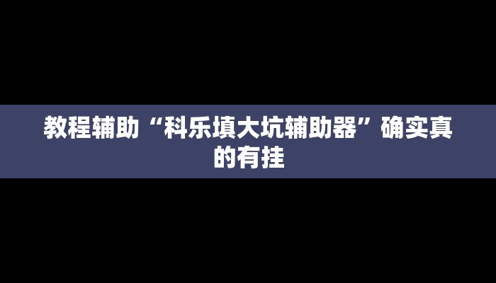 教程辅助“科乐填大坑辅助器”确实真的有挂