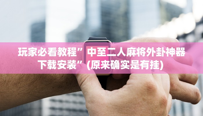 实测教程”微乐河南麻将有没有挂”确实真的有挂