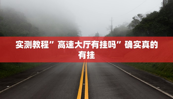 实测教程”高速大厅有挂吗”确实真的有挂