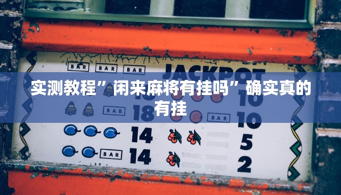 实测教程”闲来麻将有挂吗”确实真的有挂