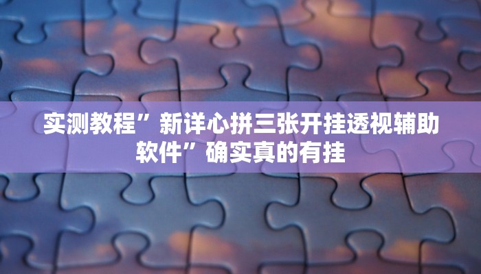 实测教程”新详心拼三张开挂透视辅助软件”确实真的有挂