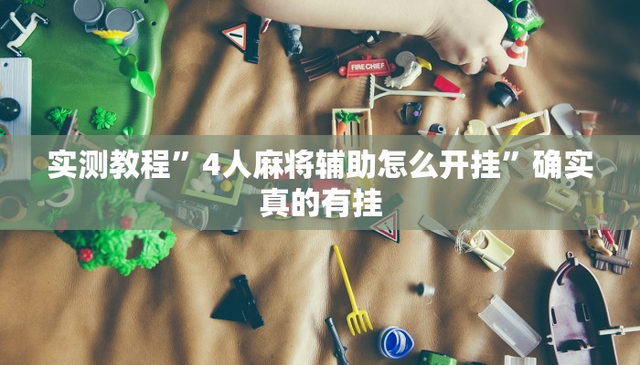 实测教程”4人麻将辅助怎么开挂”确实真的有挂