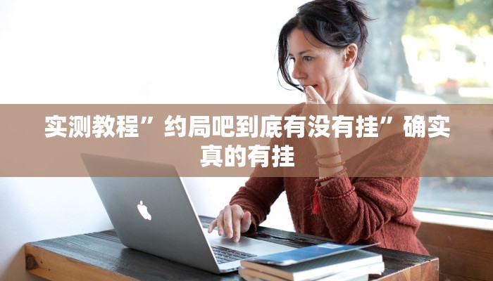 实测教程”约局吧到底有没有挂”确实真的有挂