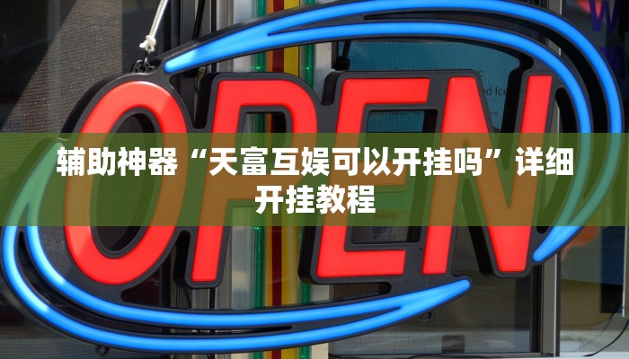 辅助神器“天富互娱可以开挂吗”详细开挂教程