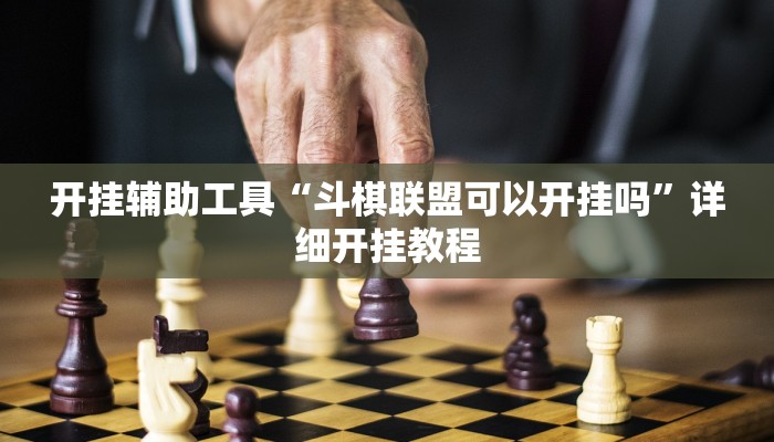 开挂辅助工具“斗棋联盟可以开挂吗”详细开挂教程