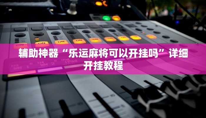 辅助神器“乐运麻将可以开挂吗”详细开挂教程