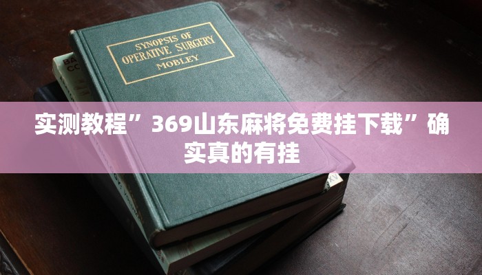 实测教程”369山东麻将免费挂下载”确实真的有挂