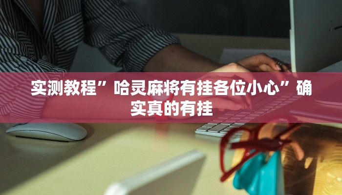 实测教程”哈灵麻将有挂各位小心”确实真的有挂