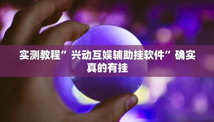 实测教程”兴动互娱辅助挂软件”确实真的有挂