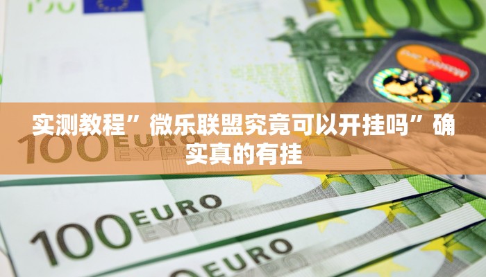 实测教程”微乐联盟究竟可以开挂吗”确实真的有挂