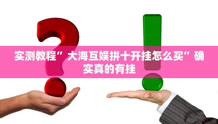 实测教程”大海互娱拼十开挂怎么买”确实真的有挂