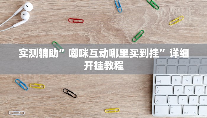 实测辅助”嘟咪互动哪里买到挂”详细开挂教程