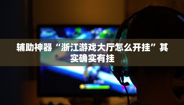 辅助神器“浙江游戏大厅怎么开挂”其实确实有挂