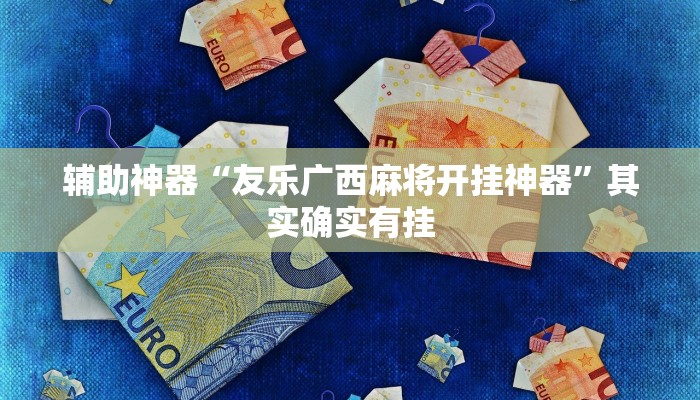 辅助神器“友乐广西麻将开挂神器”其实确实有挂