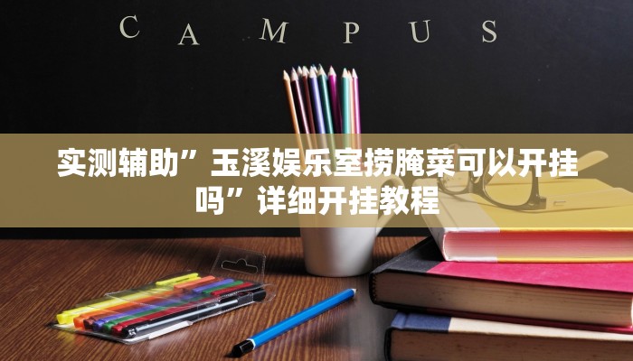 实测辅助”玉溪娱乐室捞腌菜可以开挂吗”详细开挂教程