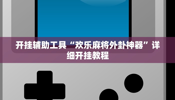 开挂辅助工具“欢乐麻将外卦神器”详细开挂教程