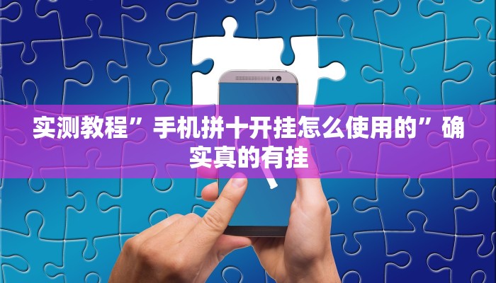 实测教程”手机拼十开挂怎么使用的”确实真的有挂