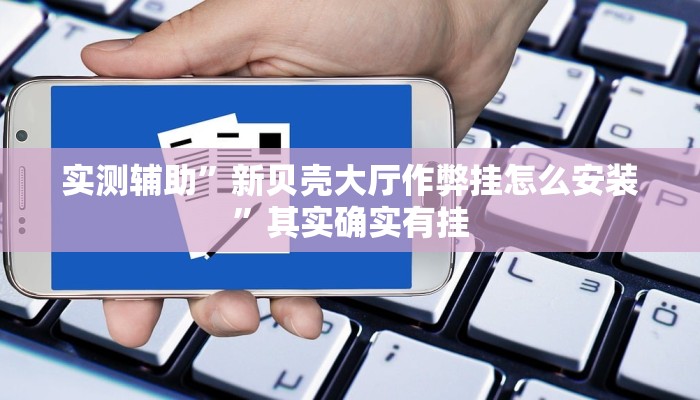 实测辅助”新贝壳大厅作弊挂怎么安装”其实确实有挂