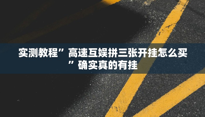 实测教程”高速互娱拼三张开挂怎么买”确实真的有挂