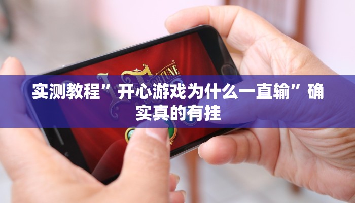 实测教程”开心游戏为什么一直输”确实真的有挂