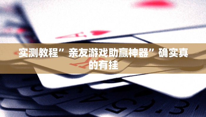 实测教程”亲友游戏助赢神器”确实真的有挂