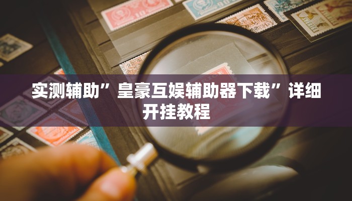 实测辅助”皇豪互娱辅助器下载”详细开挂教程