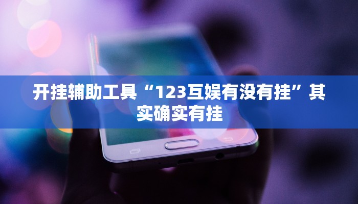 开挂辅助工具“123互娱有没有挂”其实确实有挂