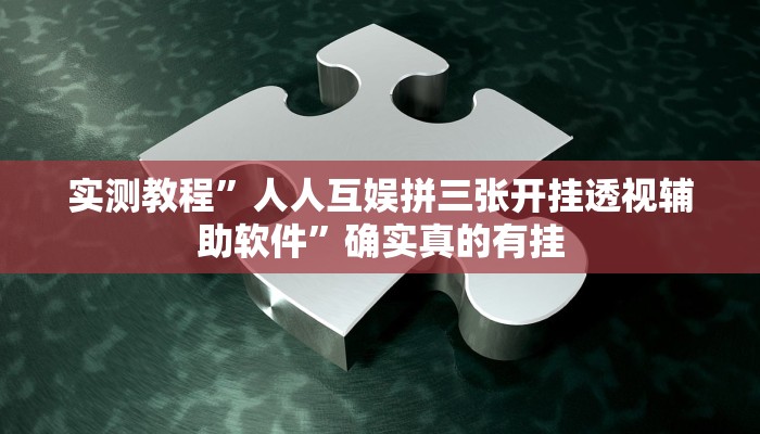 实测教程”人人互娱拼三张开挂透视辅助软件”确实真的有挂
