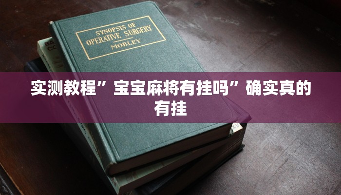 实测教程”宝宝麻将有挂吗”确实真的有挂