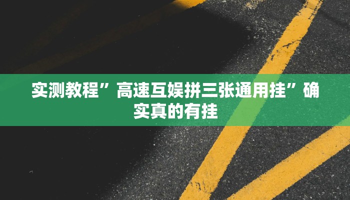 实测教程”高速互娱拼三张通用挂”确实真的有挂