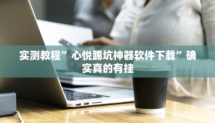 实测教程”心悦踢坑神器软件下载”确实真的有挂