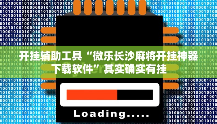 开挂辅助工具“微乐长沙麻将开挂神器下载软件”其实确实有挂