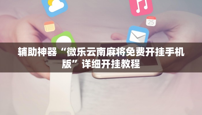 辅助神器“微乐云南麻将免费开挂手机版”详细开挂教程