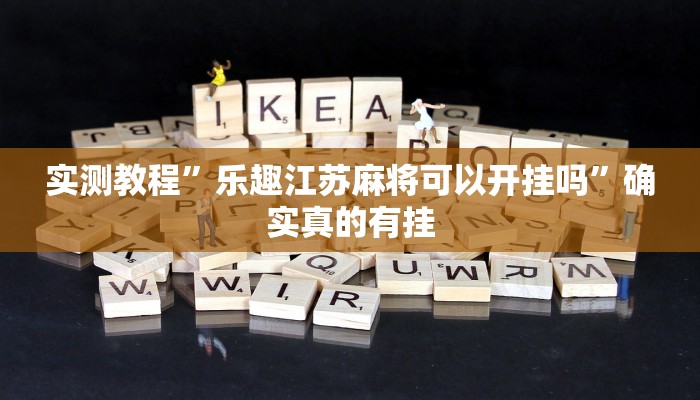 实测教程”乐趣江苏麻将可以开挂吗”确实真的有挂