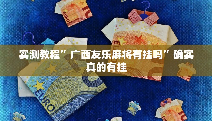 实测教程”广西友乐麻将有挂吗”确实真的有挂