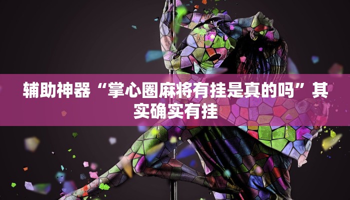 辅助神器“掌心圈麻将有挂是真的吗”其实确实有挂