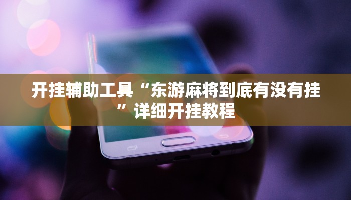 开挂辅助工具“东游麻将到底有没有挂”详细开挂教程