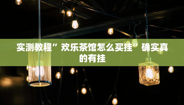 实测教程”欢乐茶馆怎么买挂”确实真的有挂