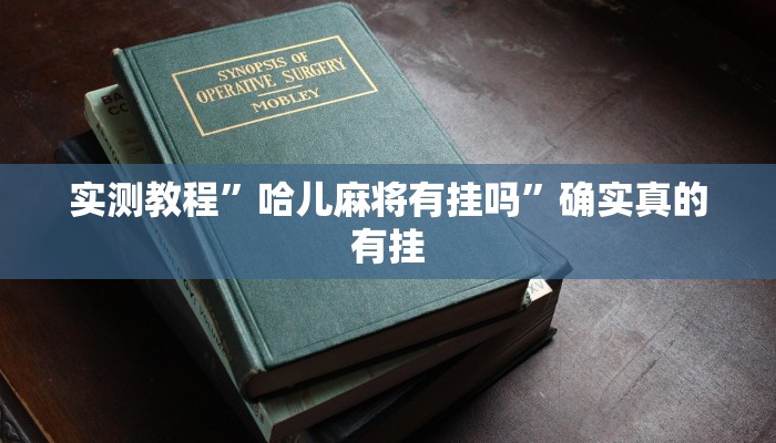 实测教程”哈儿麻将有挂吗”确实真的有挂