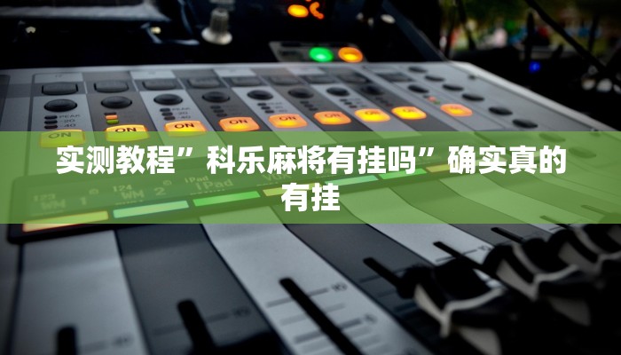 实测教程”科乐麻将有挂吗”确实真的有挂
