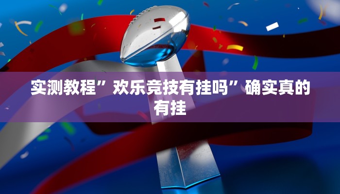 实测教程”欢乐竞技有挂吗”确实真的有挂
