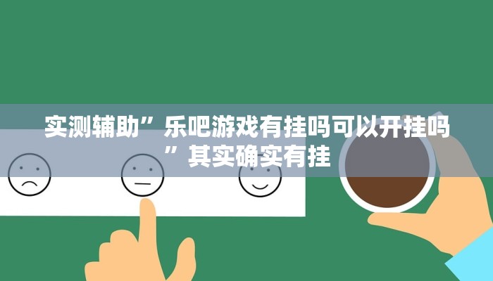 实测辅助”乐吧游戏有挂吗可以开挂吗”其实确实有挂