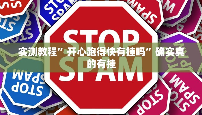 实测教程”开心跑得快有挂吗”确实真的有挂