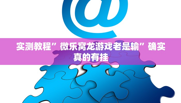 实测教程”微乐窝龙游戏老是输”确实真的有挂