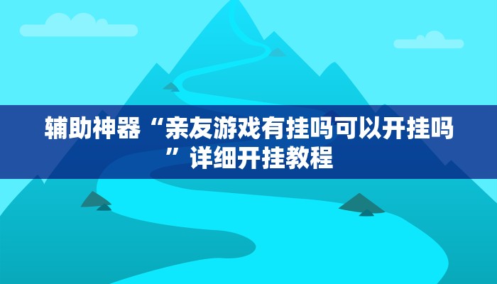 辅助神器“亲友游戏有挂吗可以开挂吗”详细开挂教程