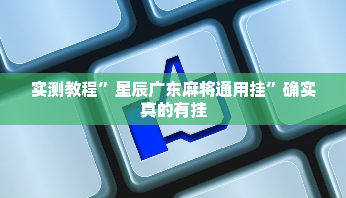 实测教程”星辰广东麻将通用挂”确实真的有挂