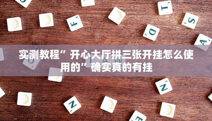 实测教程”开心大厅拼三张开挂怎么使用的”确实真的有挂