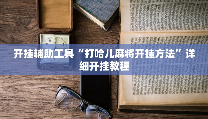 开挂辅助工具“打哈儿麻将开挂方法”详细开挂教程