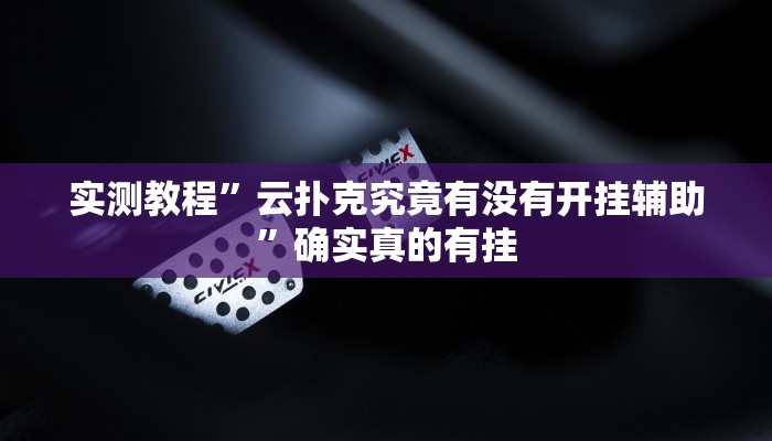 实测教程”云扑克究竟有没有开挂辅助”确实真的有挂
